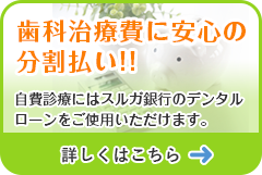 自費診療にはスルガ銀行のデンタルローンをご使用いただけます。