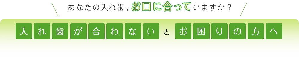 あなたの入れ歯、お口に合っていますか？入れ歯が合わないとお困りの方へ