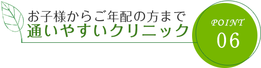 お子様からご年配の方まで通いやすいクリニック